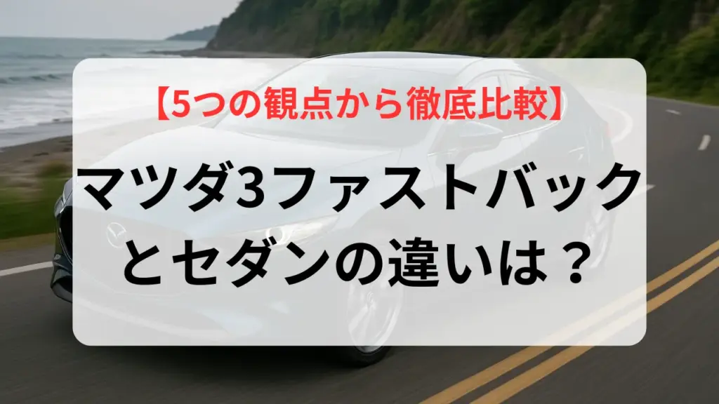 マツダ3 ファストバックとセダンの違いは？5つの観点から徹底比較