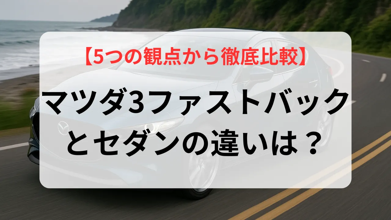 マツダ3 ファストバックとセダンの違いは?5つの観点から徹底比較