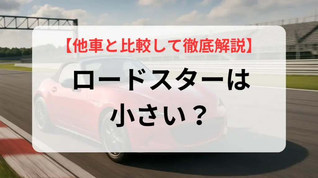 ロードスターは小さい？サイズ・魅力・実用性まで他車と比較して徹底解説