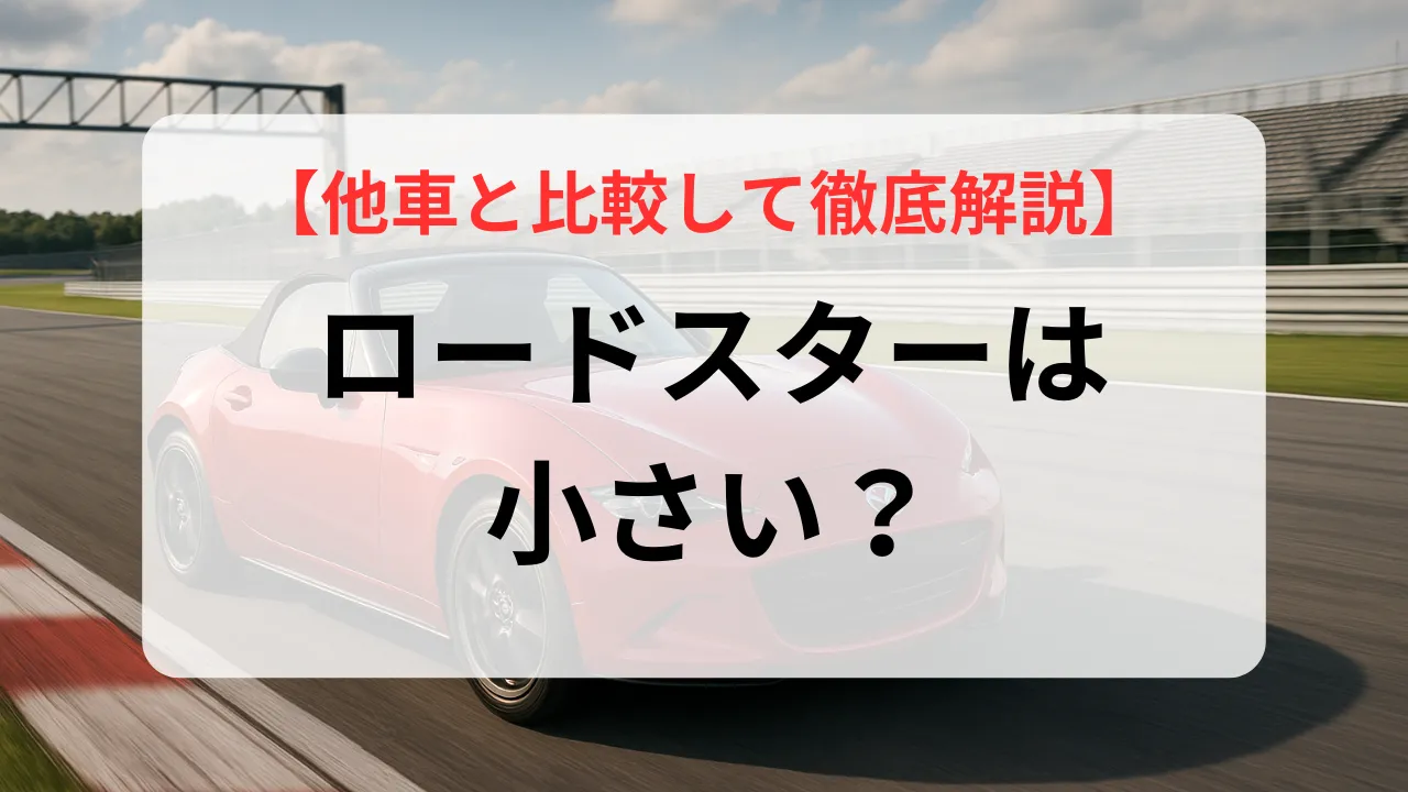 ロードスターは小さい？サイズ・魅力・実用性まで他車と比較して徹底解説