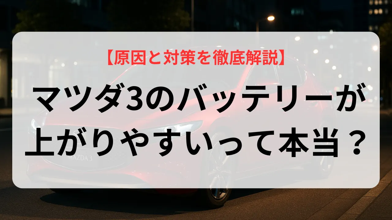 マツダ3のバッテリーが上がりやすいって本当？原因と対策を徹底解説