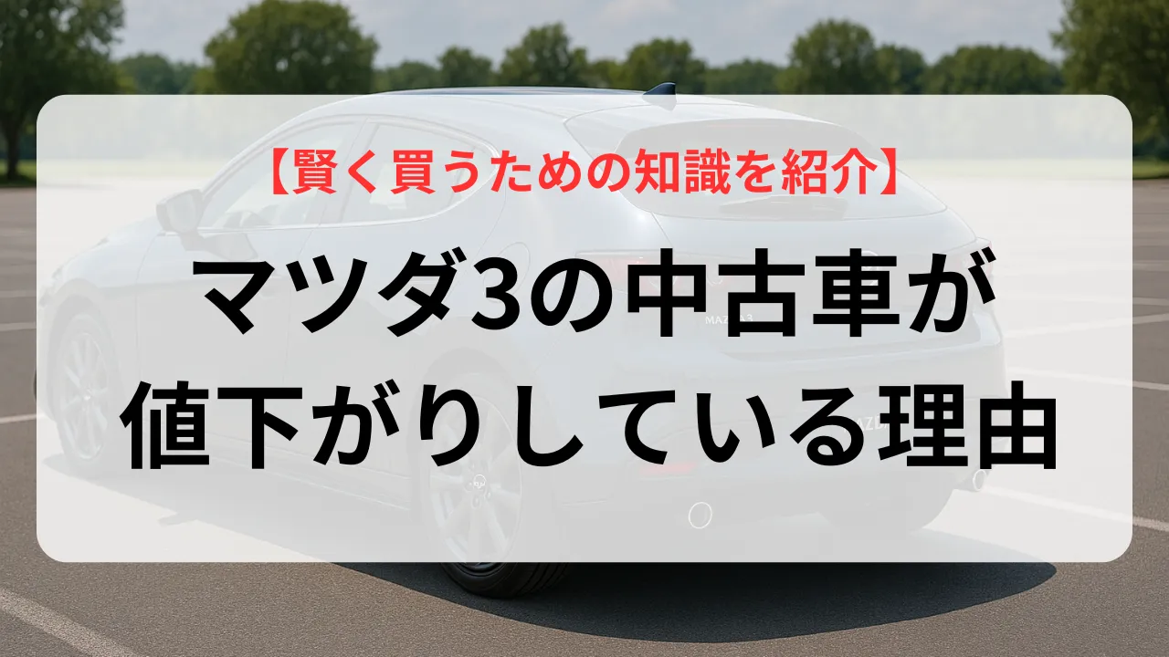 マツダ3の中古車が値下がりしている理由とは？賢く買うための知識を紹介