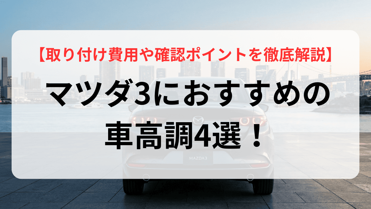 マツダ3におすすめの車高調4選!取り付け費用や確認ポイントを徹底解説