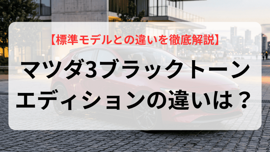 マツダ3ブラックトーンエディションの違いは？標準モデルとの違いを徹底解説