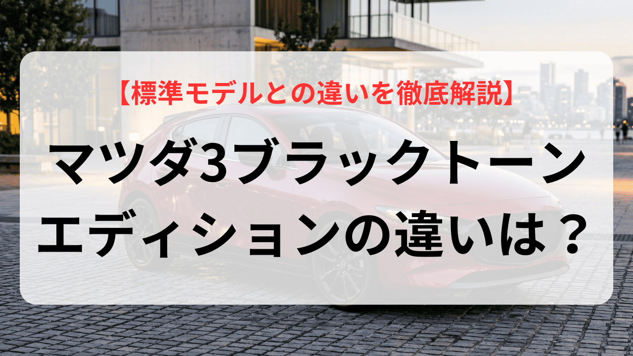 マツダ3ブラックトーンエディションの違いは？標準モデルとの違いを徹底解説