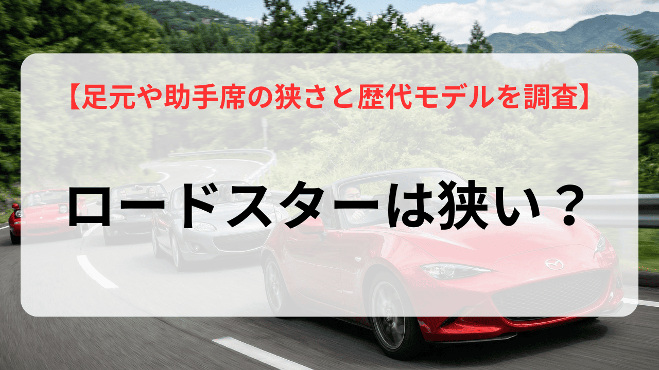 ロードスターは狭い？足元や助手席の狭さと歴代モデルの居住性を比較