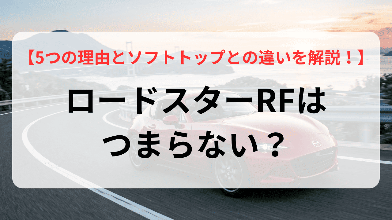 ロードスターRFはつまらない？5つの理由とND型ソフトトップとの違いを解説！